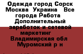 Одежда город Сорск Москва, Украина - Все города Работа » Дополнительный заработок и сетевой маркетинг   . Владимирская обл.,Муромский р-н